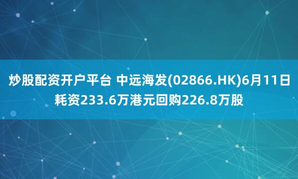 炒股配资开户平台 中远海发(02866.HK)6月11日耗资233.6万港元回购226.8万股