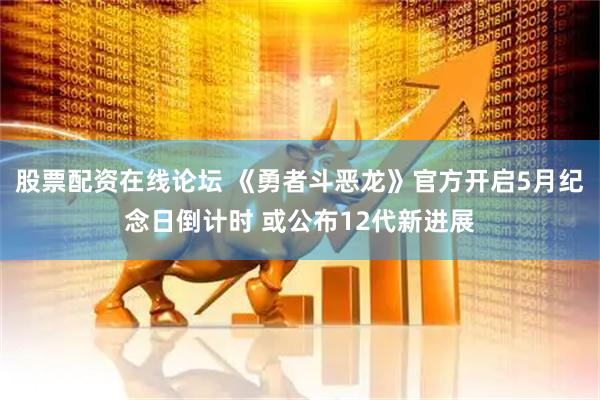 股票配资在线论坛 《勇者斗恶龙》官方开启5月纪念日倒计时 或公布12代新进展